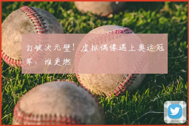 打破次元壁!虚拟偶像遇上奥运冠军,谁更燃