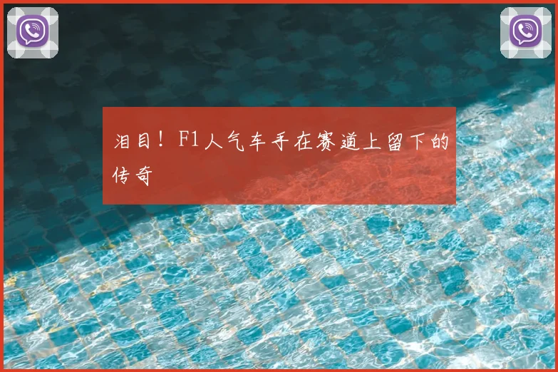 泪目!F1人气车手在赛道上留下的传奇