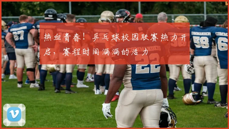 热血青春！乒乓球校园联赛热力开启，赛程时间满满的活力