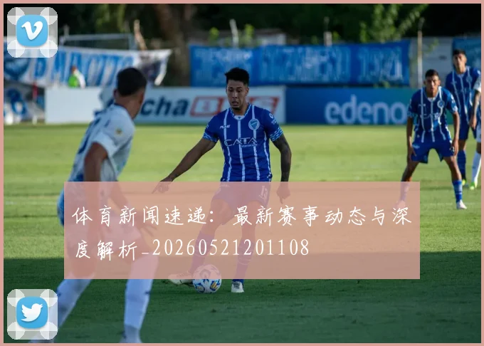 体育新闻速递:最新赛事动态与深度解析_20260521201108