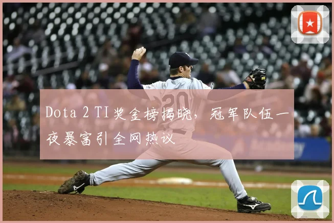 Dota 2 TI奖金榜揭晓,冠军队伍一夜暴富引全网热议