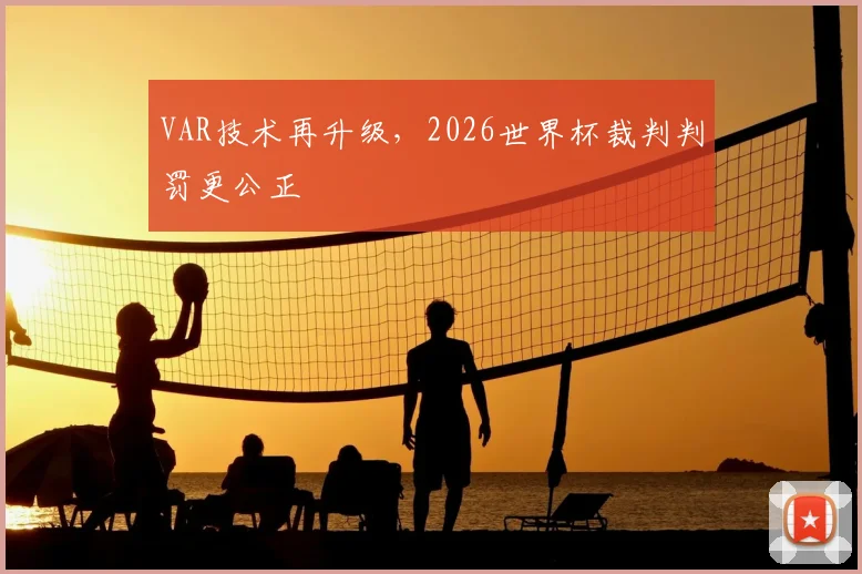 VAR技术再升级,2026世界杯裁判判罚更公正