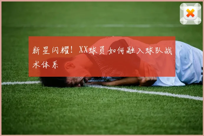 新星闪耀!XX球员如何融入球队战术体系